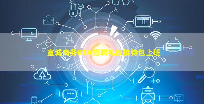 宣城商务KTV招聘礼仪接待包上班