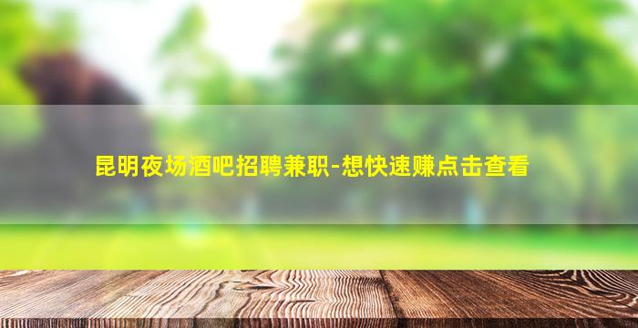 昆明夜场酒吧招聘兼职-想快速赚点击查看